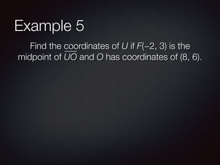 Example 5
Find the coordinates of U if F(−2, 3) is the
midpoint of UO and O has coordinates of (8, 6).
 