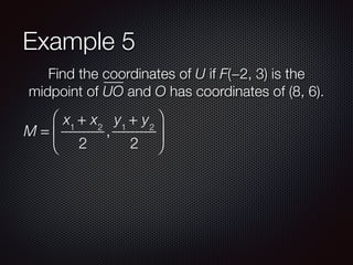 Example 5
Find the coordinates of U if F(−2, 3) is the
midpoint of UO and O has coordinates of (8, 6).
M =
x1
+ x2
2
,
y1
+ y2
2
⎛
⎝
⎜
⎞
⎠
⎟
 