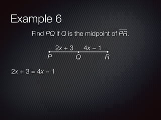 Example 6
Find PQ if Q is the midpoint of PR.
2x + 3 4x − 1
P Q R
2x + 3 = 4x − 1
 
