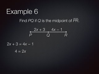 Example 6
Find PQ if Q is the midpoint of PR.
2x + 3 4x − 1
P Q R
2x + 3 = 4x − 1
4 = 2x
 