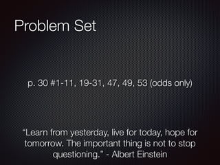 Problem Set
p. 30 #1-11, 19-31, 47, 49, 53 (odds only)
“Learn from yesterday, live for today, hope for
tomorrow. The important thing is not to stop
questioning.” - Albert Einstein
 