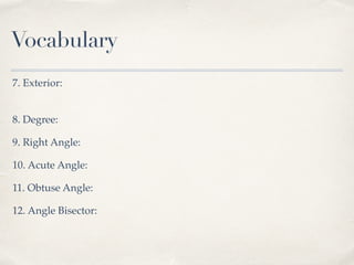 Vocabulary
7. Exterior:
8. Degree:
9. Right Angle:
10. Acute Angle:
11. Obtuse Angle:
12. Angle Bisector:
 