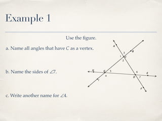 Example 1
Use the ﬁgure.
a. Name all angles that have C as a vertex.
b. Name the sides of ∠7.
c. Write another name for ∠4.
 