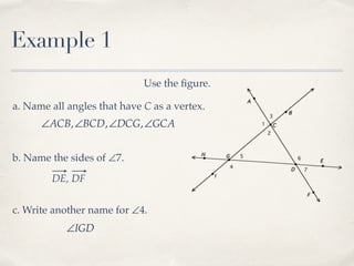 Example 1
Use the ﬁgure.
a. Name all angles that have C as a vertex.
∠ACB,∠BCD,∠DCG,∠GCA
b. Name the sides of ∠7.
DE, DF
c. Write another name for ∠4.
∠IGD
 