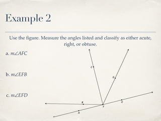 Example 2
Use the ﬁgure. Measure the angles listed and classify as either acute,
right, or obtuse.
a. m∠AFC
b. m∠EFB
c. m∠EFD
 