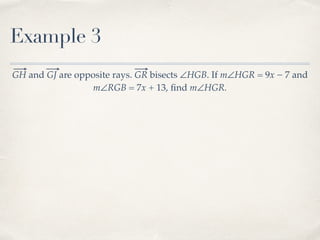 Example 3
GH and GJ are opposite rays. GR bisects ∠HGB. If m∠HGR = 9x − 7 and
m∠RGB = 7x + 13, ﬁnd m∠HGR.
 