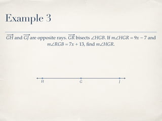Example 3
GH and GJ are opposite rays. GR bisects ∠HGB. If m∠HGR = 9x − 7 and
m∠RGB = 7x + 13, ﬁnd m∠HGR.
H G J
 