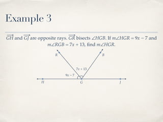 R B
Example 3
GH and GJ are opposite rays. GR bisects ∠HGB. If m∠HGR = 9x − 7 and
m∠RGB = 7x + 13, ﬁnd m∠HGR.
H G J
9x − 7
7x + 13
 