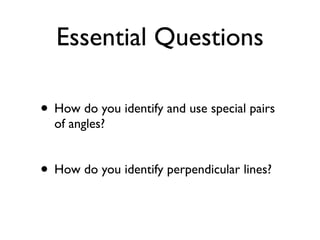 Essential Questions
• How do you identify and use special pairs
of angles?
• How do you identify perpendicular lines?
 