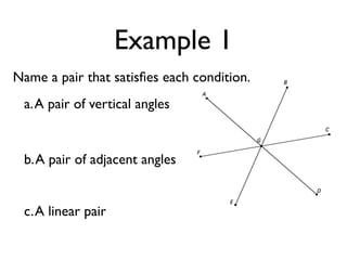 Example 1
Name a pair that satisﬁes each condition.
a.A pair of vertical angles
b.A pair of adjacent angles
c.A linear pair
 
