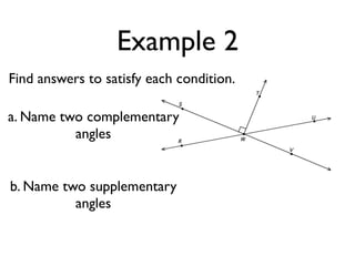 Example 2
Find answers to satisfy each condition.
a. Name two complementary
angles
b. Name two supplementary
angles
 