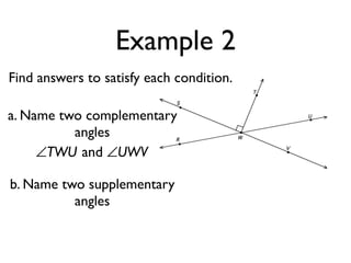 Example 2
Find answers to satisfy each condition.
a. Name two complementary
angles
∠TWU and ∠UWV
b. Name two supplementary
angles
 