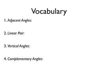 Vocabulary
1. Adjacent Angles:
2. Linear Pair:
3. Vertical Angles:
4. Complementary Angles:
 
