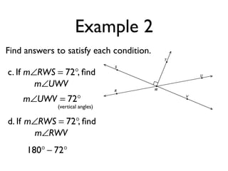 Example 2
Find answers to satisfy each condition.
m∠UWV = 72°
c. If , ﬁndm∠RWS = 72°
m∠UWV
(vertical angles)
d. If , ﬁndm∠RWS = 72°
m∠RWV
180° − 72°
 