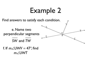 Example 2
Find answers to satisfy each condition.
SW and TW
f. If , ﬁndm∠UWV = 47°
m∠UWT
e. Name two
perpendicular segments
 