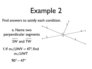 Example 2
Find answers to satisfy each condition.
SW and TW
f. If , ﬁndm∠UWV = 47°
m∠UWT
90° − 47°
e. Name two
perpendicular segments
 