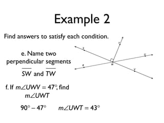 Example 2
Find answers to satisfy each condition.
SW and TW
m∠UWT = 43°
f. If , ﬁndm∠UWV = 47°
m∠UWT
90° − 47°
e. Name two
perpendicular segments
 