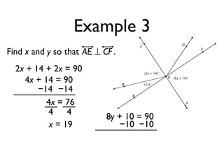 Example 3
Find x and y so that AE ⊥ CF .
2x + 14 + 2x = 90
4x + 14 = 90
−14 −14
4x = 76
4 4
x = 19
8y + 10 = 90
−10 −10
 