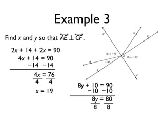 Example 3
Find x and y so that AE ⊥ CF .
2x + 14 + 2x = 90
4x + 14 = 90
−14 −14
4x = 76
4 4
x = 19
8y + 10 = 90
−10 −10
8y = 80
8 8
 