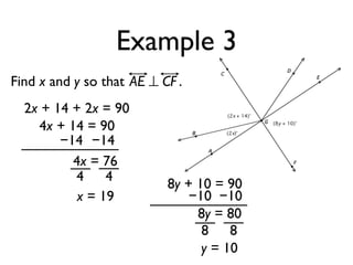 Example 3
Find x and y so that AE ⊥ CF .
2x + 14 + 2x = 90
4x + 14 = 90
−14 −14
4x = 76
4 4
x = 19
8y + 10 = 90
−10 −10
8y = 80
8 8
y = 10
 