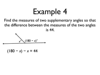 Example 4
Find the measures of two supplementary angles so that
the difference between the measures of the two angles
is 44.
x° (180 − x)°
(180 − x) − x = 44
 