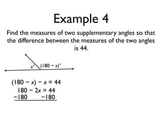 Example 4
Find the measures of two supplementary angles so that
the difference between the measures of the two angles
is 44.
x° (180 − x)°
(180 − x) − x = 44
180 − 2x = 44
−180 −180
 