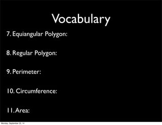Vocabulary 
7. Equiangular Polygon: 
8. Regular Polygon: 
9. Perimeter: 
10. Circumference: 
11. Area: 
Monday, September 22, 14 
 
