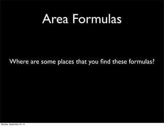 Area Formulas 
Where are some places that you find these formulas? 
Monday, September 22, 14 
 