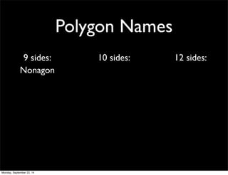 Polygon Names 
9 sides: 10 sides: 12 sides: 
Nonagon 
Monday, September 22, 14 
 