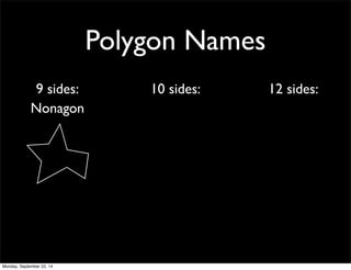 Polygon Names 
9 sides: 10 sides: 12 sides: 
Nonagon 
Monday, September 22, 14 
 