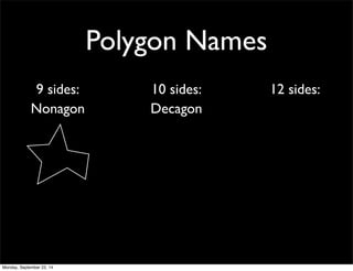 Polygon Names 
9 sides: 10 sides: 12 sides: 
Nonagon Decagon 
Monday, September 22, 14 
 