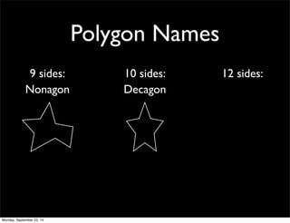 Polygon Names 
9 sides: 10 sides: 12 sides: 
Nonagon Decagon 
Monday, September 22, 14 
 