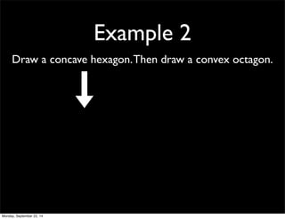 Example 2 
Draw a concave hexagon. Then draw a convex octagon. 
Monday, September 22, 14 
 