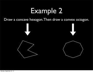 Example 2 
Draw a concave hexagon. Then draw a convex octagon. 
Monday, September 22, 14 
 