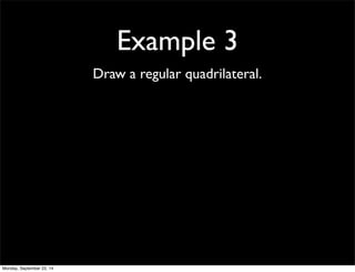 Example 3 
Draw a regular quadrilateral. 
Monday, September 22, 14 
 