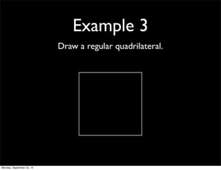 Example 3 
Draw a regular quadrilateral. 
Monday, September 22, 14 
 