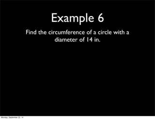 Example 6 
Find the circumference of a circle with a 
diameter of 14 in. 
Monday, September 22, 14 
 