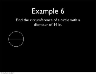 Example 6 
Find the circumference of a circle with a 
diameter of 14 in. 
Monday, September 22, 14 
 