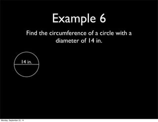 Example 6 
Find the circumference of a circle with a 
diameter of 14 in. 
14 in. 
Monday, September 22, 14 
 