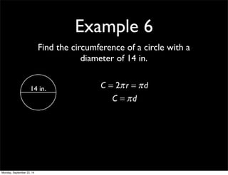 Example 6 
Find the circumference of a circle with a 
diameter of 14 in. 
14 in. C = 2π r = π d 
C = π d 
Monday, September 22, 14 
 