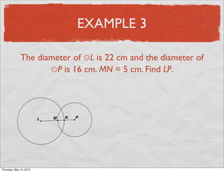 EXAMPLE 3

               The diameter of ⊙L is 22 cm and the diameter of
                      ⊙P is 16 cm. MN = 5 cm. Find LP.




Friday, May 11, 2012
 