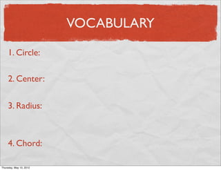 VOCABULARY

     1. Circle:

     2. Center:

     3. Radius:



     4. Chord:

Friday, May 11, 2012
 
