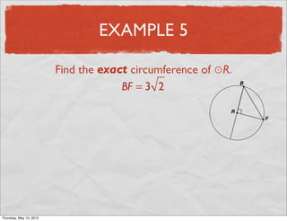 EXAMPLE 5

                       Find the exact circumference of ⊙R.
                                    BF = 3 2




Friday, May 11, 2012
 