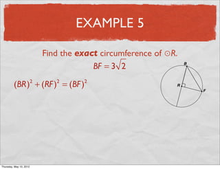 EXAMPLE 5

                           Find the exact circumference of ⊙R.
                                        BF = 3 2

          (BR) + (RF ) = (BF )
                       2      2      2




Friday, May 11, 2012
 