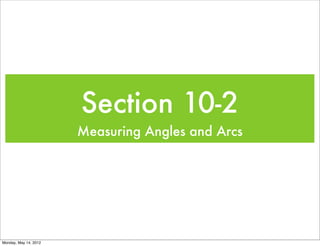 Section 10-2
                       Measuring Angles and Arcs




Monday, May 14, 2012
 