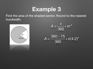 Example 3
Find the area of the shaded sector. Round to the nearest
hundredth.
A =
x
360
iπr2
A =
360 − 75
360
iπ(4.2)2
 