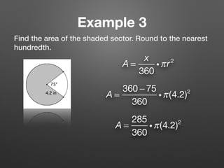 Example 3
Find the area of the shaded sector. Round to the nearest
hundredth.
A =
x
360
iπr2
A =
360 − 75
360
iπ(4.2)2
A =
285
360
iπ(4.2)2
 