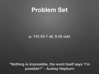 Problem Set
p. 745 #3-7 all, 9-25 odd
“Nothing is impossible, the word itself says 'I'm
possible’!” - Audrey Hepburn
 