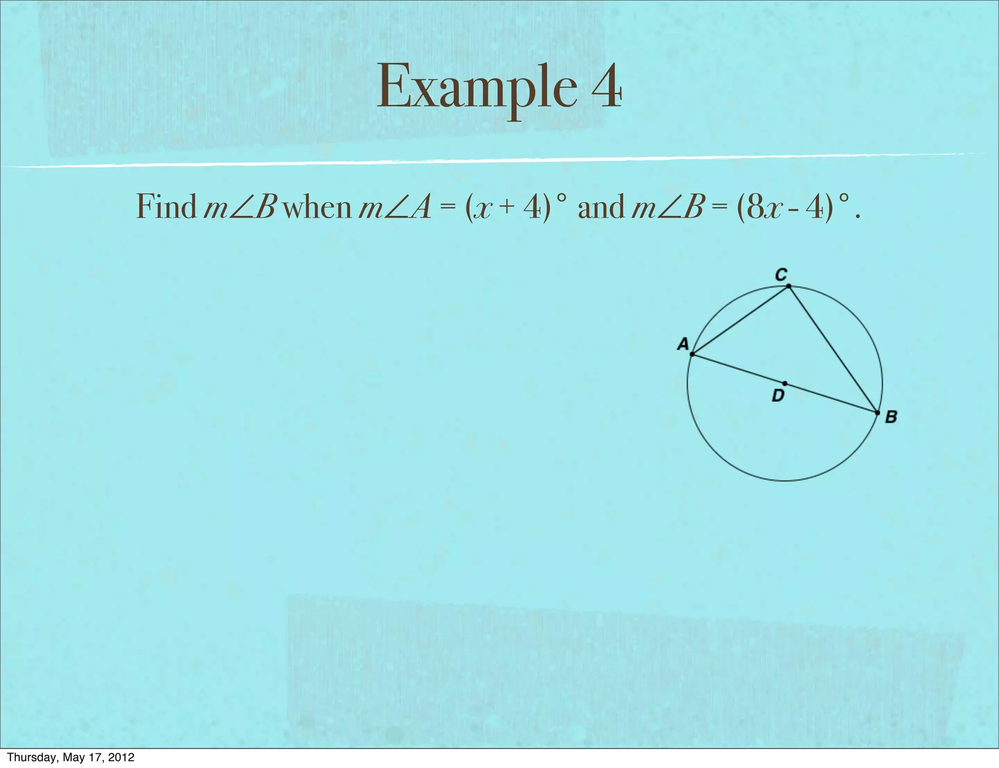 Example 4
                         Find m∠B when m∠A = (x + 4)° and m∠B = (8x - 4)°.




Thursday, May 17, 2012
 