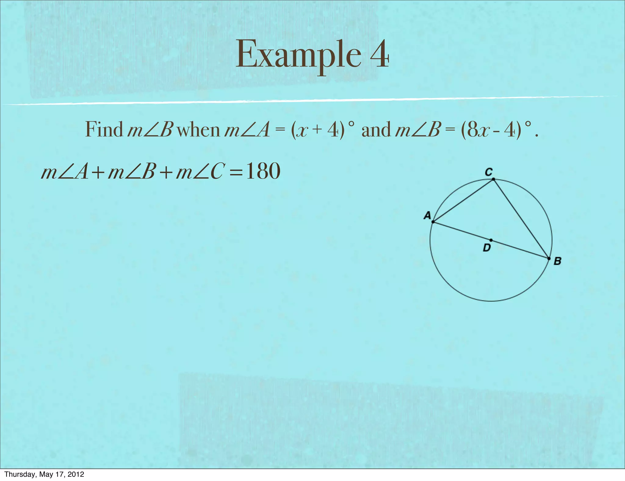 Example 4
                         Find m∠B when m∠A = (x + 4)° and m∠B = (8x - 4)°.
          m∠A + m∠B + m∠C =180




Thursday, May 17, 2012
 